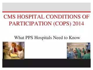 CMS HOSPITAL CONDITIONS OF PARTICIPATION (COPS) 2014 What PPS Hospitals Need to Know