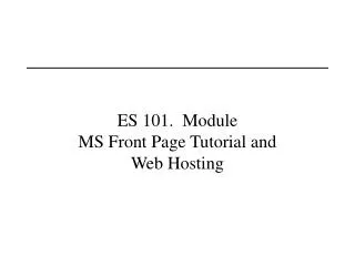 ES 101. Module MS Front Page Tutorial and Web Hosting