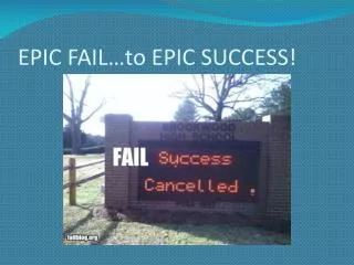 EPIC FAIL…to EPIC SUCCESS!
