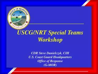 USCG/NRT Special Teams Workshop CDR Steve Danielczyk, CIH U.S. Coast Guard Headquarters