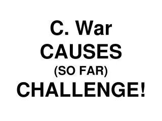 C. War CAUSES (SO FAR) CHALLENGE!