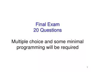 Final Exam 20 Questions Multiple choice and some minimal programming will be required