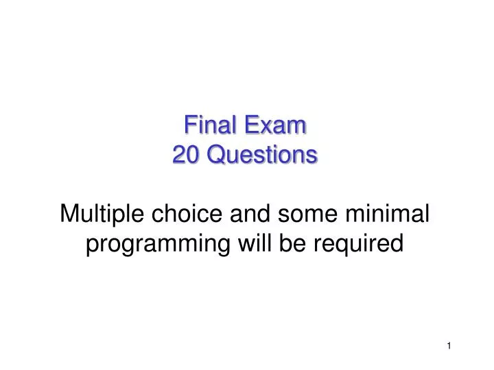 final exam 20 questions multiple choice and some minimal programming will be required
