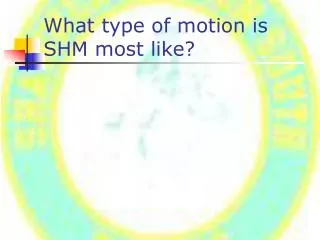 What type of motion is SHM most like?