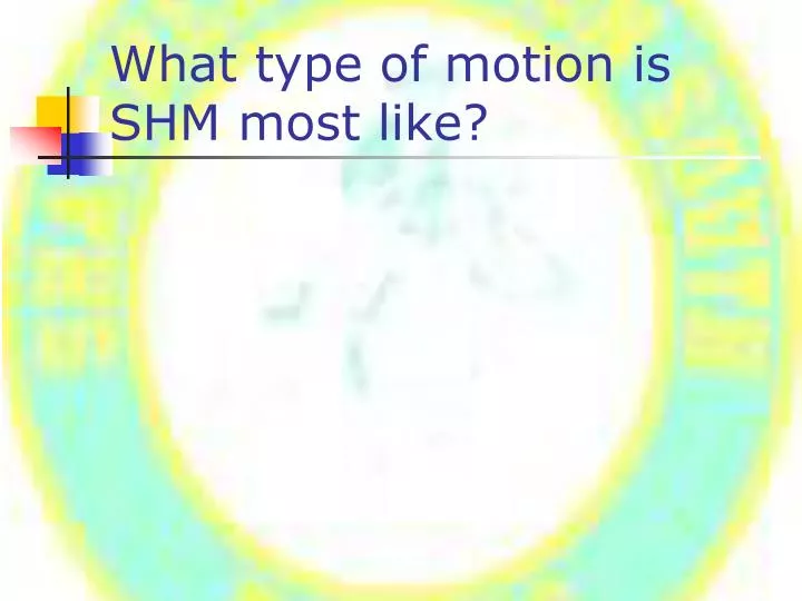 what type of motion is shm most like
