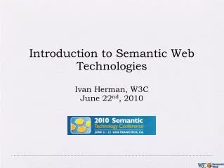 Introduction to Semantic Web Technologies Ivan Herman, W3C June 22 nd , 2010