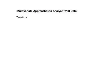 Multivariate Approaches to Analyze fMRI Data Yuanxin Hu
