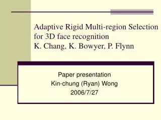 Adaptive Rigid Multi-region Selection for 3D face recognition K. Chang, K. Bowyer, P. Flynn