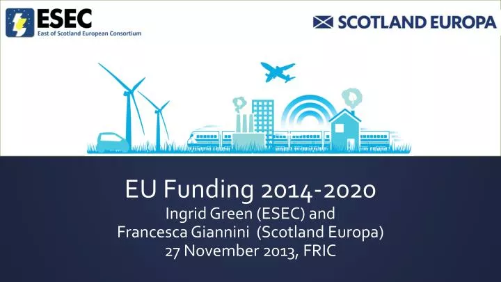 eu funding 2014 2020 ingrid green esec and francesca giannini scotland europa 27 november 2013 fric
