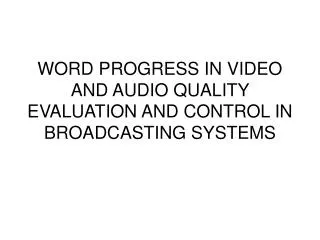 WORD PROGRESS IN VIDEO AND AUDIO QUALITY EVALUATION AND CONTROL IN BROADCASTING SYSTEMS