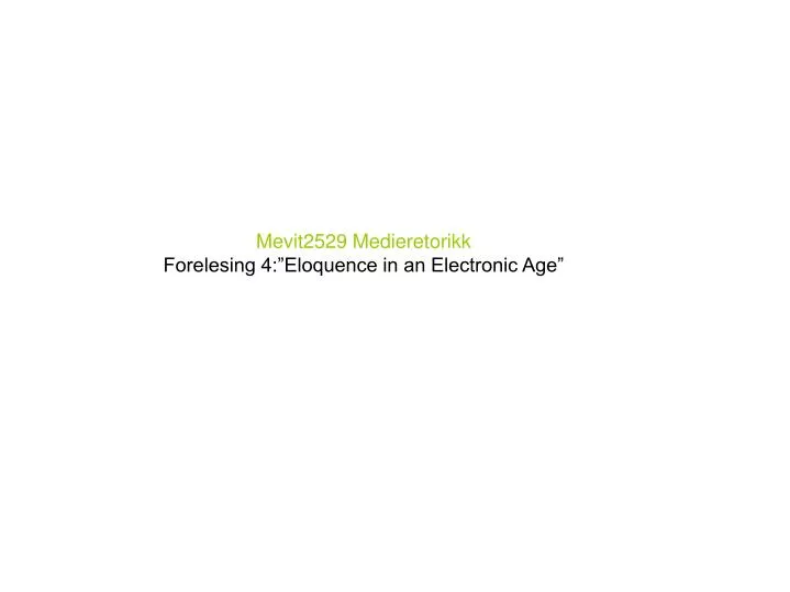 mevit2529 medieretorikk forelesing 4 eloquence in an electronic age