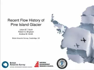 Recent Flow History of Pine Island Glacier Julian B.T. Scott Robert G. Bingham Andrew M. Smith