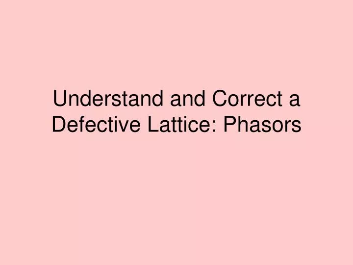 understand and correct a defective lattice phasors