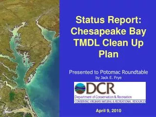 Status Report: Chesapeake Bay TMDL Clean Up Plan Presented to P otomac Roundtable by Jack E. Frye