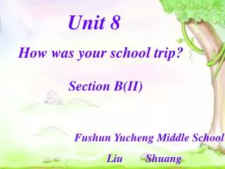Unit 8 How was your school trip? Section B(II) Fushun Yucheng Middle School