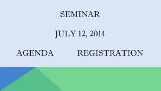 SEMINAR JULY 12, 2014 AGENDA		REGISTRATION