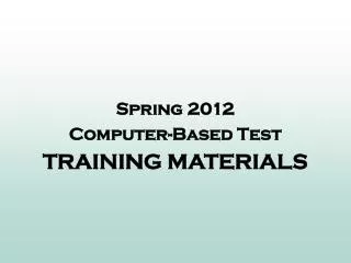 Spring 2012 Computer-Based Test TRAINING MATERIALS
