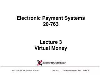 Electronic Payment Systems 20-763 Lecture 3 Virtual Money
