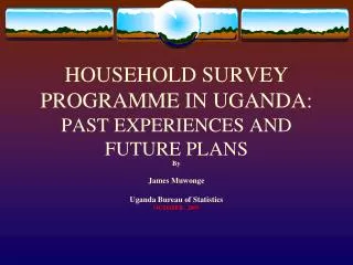 HOUSEHOLD SURVEY PROGRAMME IN UGANDA: PAST EXPERIENCES AND FUTURE PLANS
