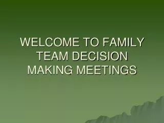 WELCOME TO FAMILY TEAM DECISION MAKING MEETINGS