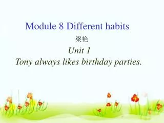 Module 8 Different habits ?? Unit 1 Tony always likes birthday parties.