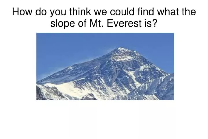 how do you think we could find what the slope of mt everest is