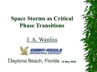 Space Storms as Critical Phase Transitions J. A. Wanliss D aytona Beach, Florida 12 May 2005