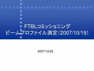 FTBL コミッショニング ビームプロファイル測定（ 2007/10/19 ）