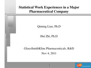 Statistical Work Experiences in a Major Pharmaceutical Company Qiming Liao, Ph.D Hui Zhi, Ph.D