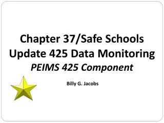 Chapter 37/Safe Schools Update 425 Data Monitoring PEIMS 425 Component Billy G. Jacobs