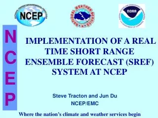 IMPLEMENTATION OF A REAL TIME SHORT RANGE ENSEMBLE FORECAST (SREF) SYSTEM AT NCEP