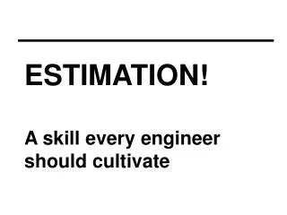 ESTIMATION! A skill every engineer should cultivate