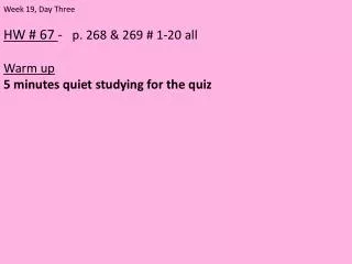 HW # 67 - p. 268 &amp; 269 # 1-20 all Warm up 5 minutes quiet studying for the quiz