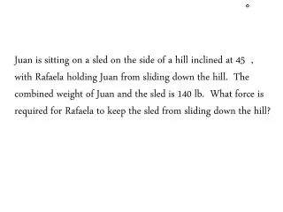 Juan is sitting on a sled on the side of a hill inclined at 45 ,