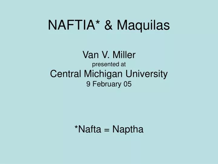 naftia maquilas van v miller presented at central michigan university 9 february 05 nafta naptha