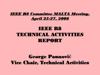 IEEE R8 Committee MALTA Meeting, April 25-27, 2008 IEEE R8 TECHNICAL ACTIVITIES REPORT