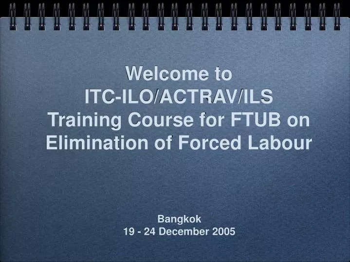 welcome to itc ilo actrav ils training course for ftub on elimination of forced labour