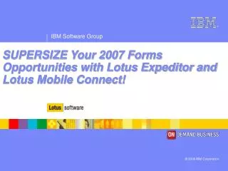 SUPERSIZE Your 2007 Forms Opportunities with Lotus Expeditor and Lotus Mobile Connect!