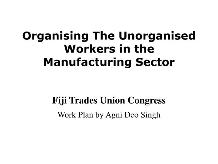 organising the unorganised workers in the manufacturing sector
