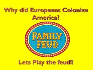 Why did Europeans Colonize America? Lets Play the feud!!