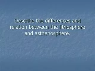 Describe the differences and relation between the lithosphere and asthenosphere.