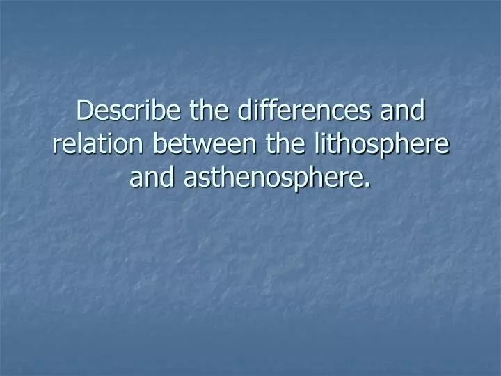 describe the differences and relation between the lithosphere and asthenosphere