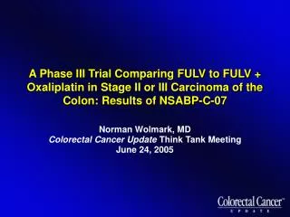 Norman Wolmark, MD Colorectal Cancer Update Think Tank Meeting June 24, 2005