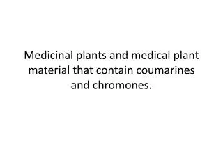 Medicinal plants and medical plant material that contain coumarines and chromones .