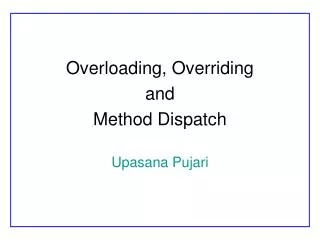 Overloading, Overriding and Method Dispatch Upasana Pujari