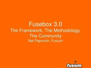 Fusebox 3.0 The Framework, The Methodology, The Community Nat Papovich, Fusium