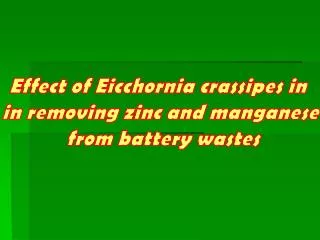 Effect of Eicchornia crassipes in in removing zinc and manganese from battery wastes