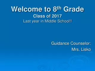 Welcome to 8 th Grade Class of 2017 Last year in Middle School!!
