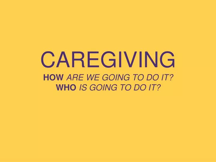caregiving how are we going to do it who is going to do it
