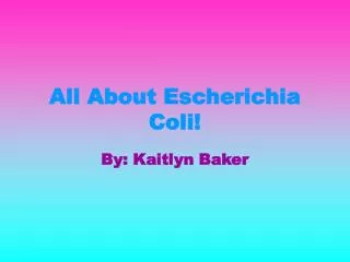 All About Escherichia Coli!